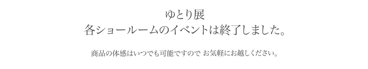 ゆとり展各ショールームのイベントは終了しました。商品の体感はいつでも可能ですので
お気軽にお越しください。