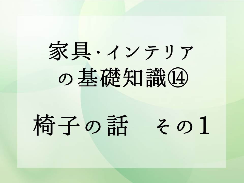 家具・インテリアの基礎知識・・・椅子の話　その1